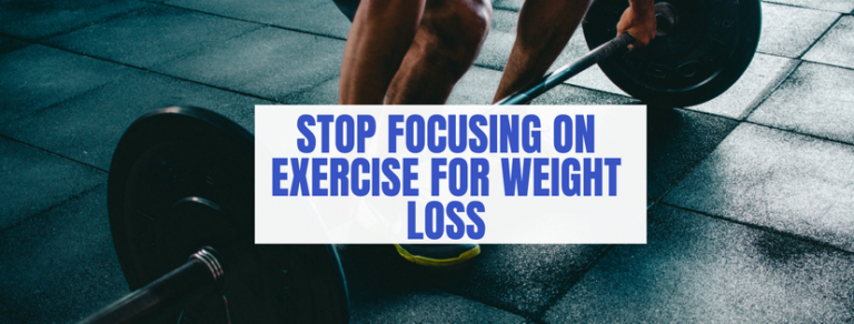 STOP FOCUSING ON EXERCISE FOR WEIGHT LOSS